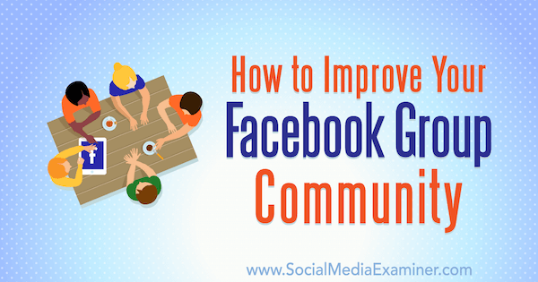 כיצד לשפר את קהילת קבוצות הפייסבוק שלך מאת לינסי פרייזר בבודק מדיה חברתית.