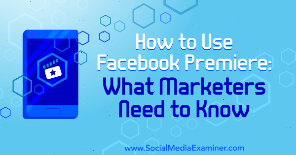 כיצד להשתמש בבכורה בפייסבוק: מה משווקים צריכים לדעת מאת Fatmir Hyseni על הבוחן ברשתות החברתיות.