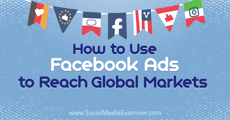 כיצד להשתמש במודעות פייסבוק כדי להגיע לשווקים גלובליים מאת ג'ק שפרד בבודק המדיה החברתית.
