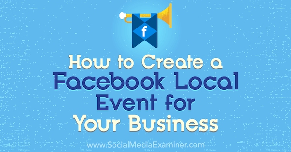 כיצד ליצור אירוע מקומי בפייסבוק לעסק שלך: בוחן מדיה חברתית