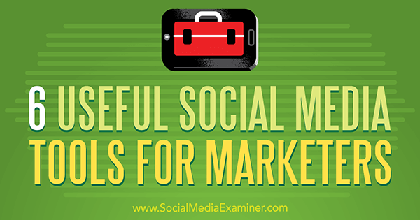 6 כלים שימושיים למדיה חברתית למשווקים מאת אהרון אגיוס בבודק המדיה החברתית.