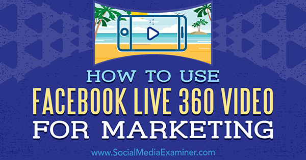 כיצד להשתמש בווידיאו פייסבוק לייב 360 לשיווק מאת ג'ואל קומ בוחן המדיה החברתית.