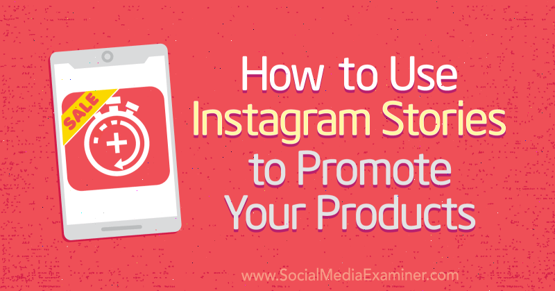 כיצד להשתמש בסיפורי אינסטגרם לקידום המוצרים שלך מאת אלכס בידון בבודק המדיה החברתית.