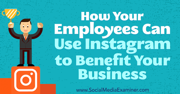 כיצד העובדים שלך יכולים להשתמש ב- Instagram כדי להועיל לעסק שלך: בוחן מדיה חברתית