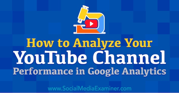 כיצד לנתח את ביצועי ערוץ YouTube שלך ​​ב- Google Analytics מאת כריס מרסר בבודק המדיה החברתית.