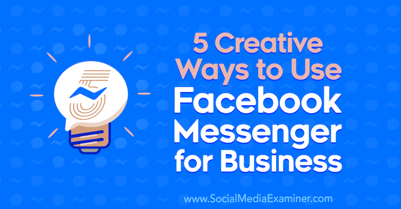 5 דרכים יצירתיות לשימוש ב- Facebook Messenger לעסקים מאת ג'סיקה קמפוס בבודקת המדיה החברתית.