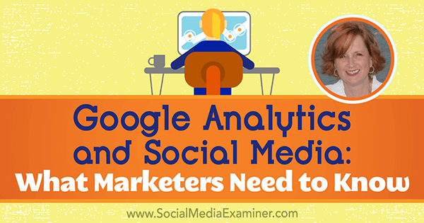 Google Analytics ומדיה חברתית: מה משווקים צריכים לדעת עם תובנות מאת אנני קושינג בפודקאסט לשיווק ברשתות חברתיות.