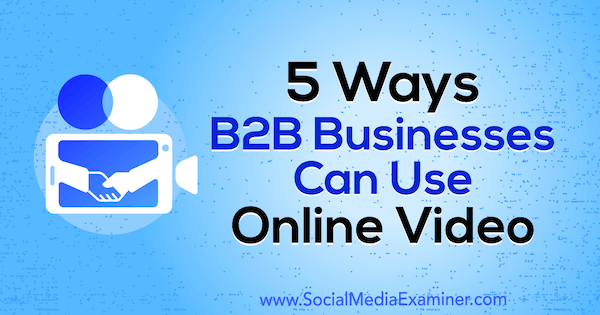 5 דרכים שעסקי B2B יכולים להשתמש בווידאו מקוון מאת Mitt Ray בבודק המדיה החברתית.