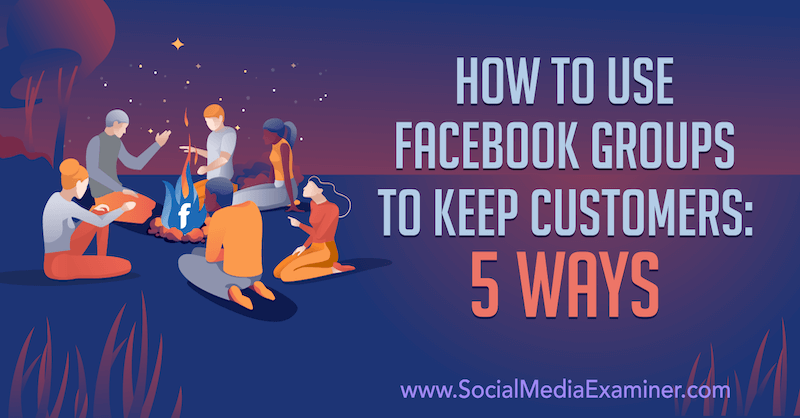 כיצד להשתמש בקבוצות פייסבוק כדי לשמור על לקוחות: 5 דרכים מאת מיה פילמן בבודק מדיה חברתית.