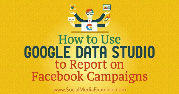 כיצד להשתמש ב- Google Data Studio כדי לדווח על קמפיינים בפייסבוק מאת כריס פלמידיס בבודק המדיה החברתית.