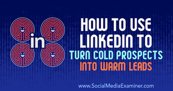 כיצד להשתמש ב- LinkedIn כדי להפוך סיכויים קרים להובלות חמות מאת ג'וש טרנר בבודק המדיה החברתית.