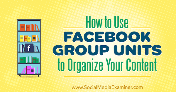 כיצד להשתמש ביחידות קבוצתיות של פייסבוק לארגון התוכן שלך מאת מג ברונסון בבודק מדיה חברתית.