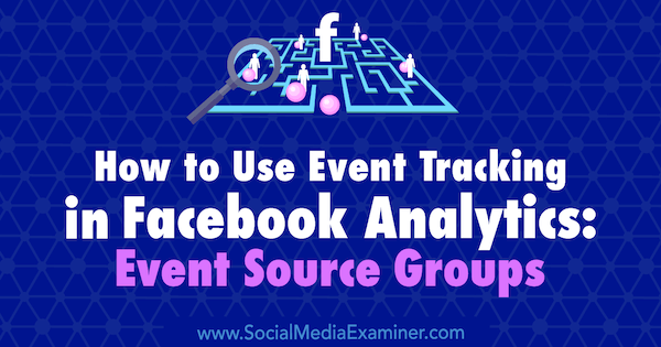 כיצד להשתמש במעקב אחר אירועים ב- Facebook Analytics: קבוצות מקורות אירועים מאת איימי הייוורד על בוחנת המדיה החברתית.