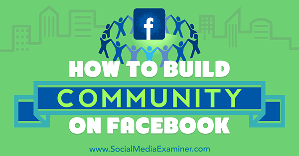 כיצד לבנות קהילה בפייסבוק מאת ליזי דייבי בבודקת המדיה החברתית.
