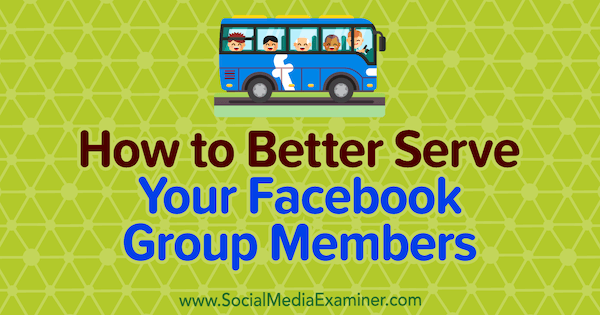 כיצד להגיש טוב יותר את חברי קבוצת הפייסבוק שלך מאת אן אקרויד בבודקת מדיה חברתית.