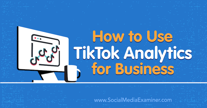 כיצד להשתמש ב- TikTok Analytics לעסקים: בוחן מדיה חברתית
