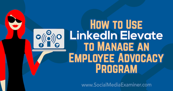 כיצד להשתמש ב- LinkedIn מעלה לניהול תוכנית לעידוד עובדים על ידי קרלין וויליאמס בבודק מדיה חברתית.