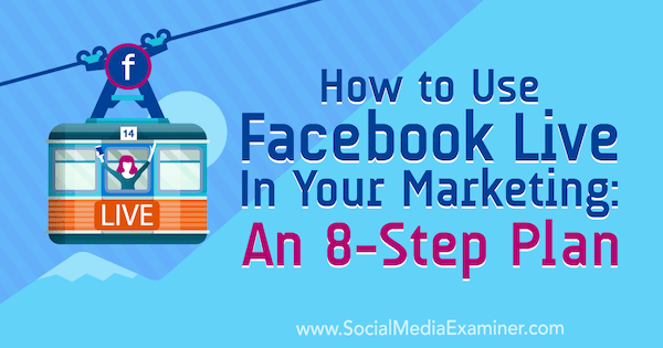 כיצד להשתמש בפייסבוק בשידור חי בשיווק שלך: תוכנית בת 8 שלבים מאת דזירה מרטינז בבוחן המדיה החברתית.