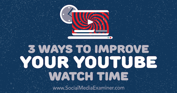 3 דרכים לשיפור זמן הצפייה שלך ב- YouTube מאת אן סמרי בבודקת המדיה החברתית.