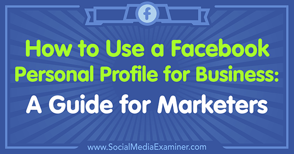 כיצד להשתמש בפרופיל אישי של פייסבוק לעסקים: מדריך למשווקים מאת תמי קנון בבודקת המדיה החברתית.