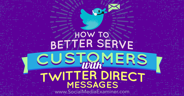 כיצד לשפר טוב יותר לקוחות באמצעות הודעות ישירות בטוויטר מאת קריסטי הינס בבודק מדיה חברתית.