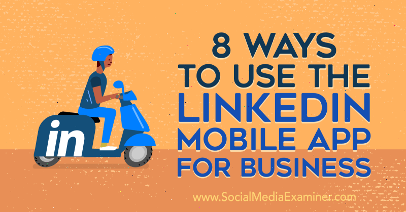 8 דרכים להשתמש באפליקציית LinkedIn לנייד לעסקים מאת Luan Wise בבודק מדיה חברתית.