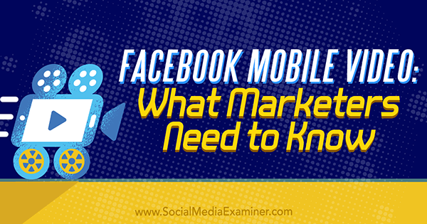 סרטון פייסבוק לנייד: מה משווקים צריכים לדעת מאת מארי סמית בבודק מדיה חברתית.