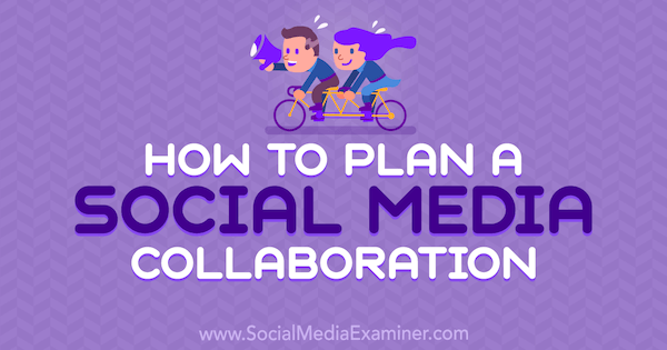 כיצד לתכנן שיתוף פעולה ברשתות חברתיות מאת מרשל קרפר בבודק המדיה החברתית.
