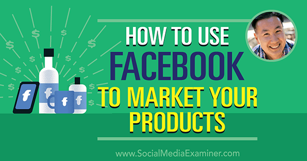 כיצד להשתמש בפייסבוק כדי לשווק את המוצרים שלך עם תובנות מאת סטיב צ'ו בפודקאסט לשיווק במדיה חברתית.