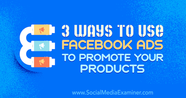 3 דרכים להשתמש במודעות פייסבוק לקידום המוצרים שלך מאת צ'רלי לורנס בבודק מדיה חברתית.