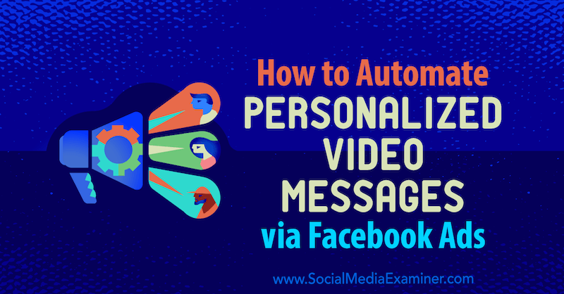 כיצד להפוך הודעות וידאו מותאמות אישית באמצעות מודעות פייסבוק: בוחן מדיה חברתית
