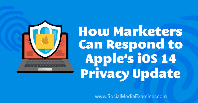 כיצד משווקים יכולים לענות על עדכון הפרטיות של אפל iOS 14 מאת מרלי ברודי בבודק מדיה חברתית.