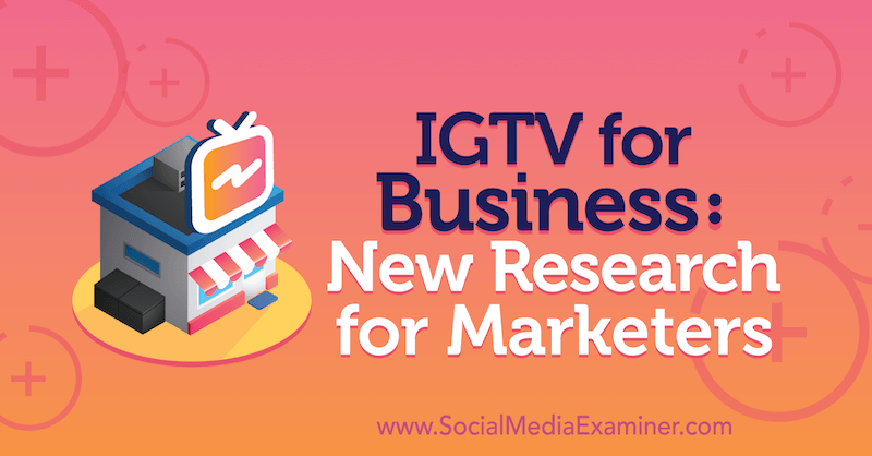 IGTV לעסקים: מחקר חדש למשווקים מאת ג'סיקה מלניק על בוחנת המדיה החברתית.