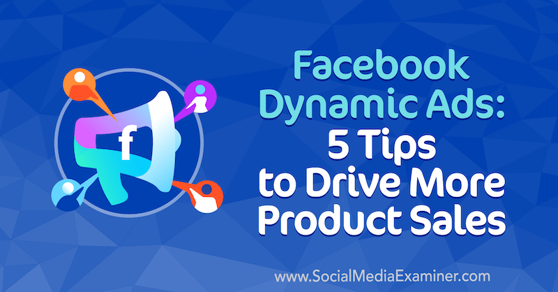 מודעות דינמיות של פייסבוק: 5 טיפים להגברת מכירות המוצרים על ידי אדריאן טילי בבודק המדיה החברתית.