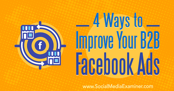 4 דרכים לשיפור מודעות ה- B2B שלך בפייסבוק מאת פיטר דולאי בבודק המדיה החברתית.
