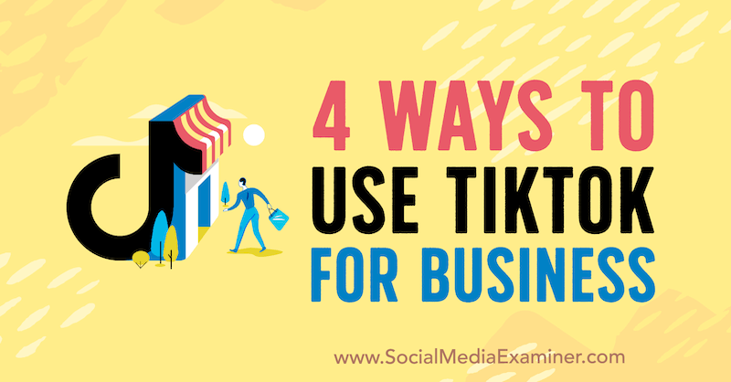 4 דרכים לשימוש ב- TikTok לעסקים מאת מארלי ברודי בבודק מדיה חברתית.