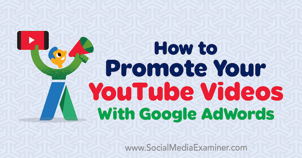 כיצד לקדם את סרטוני YouTube שלך ​​באמצעות Google AdWords מאת פיטר סנטו בבודק המדיה החברתית.