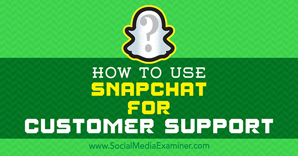 כיצד להשתמש ב- Snapchat לצורך תמיכת לקוחות מאת אריק זאקס בבודק המדיה החברתית.