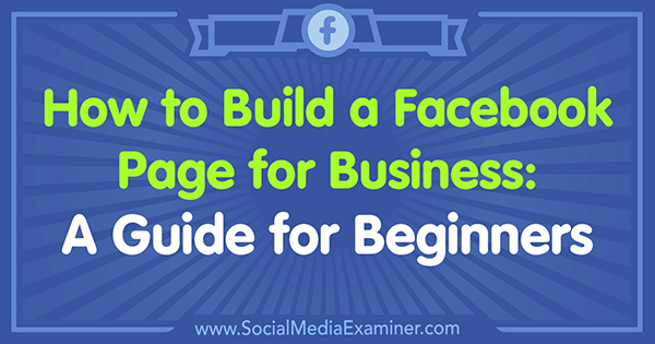 כיצד לבנות עמוד פייסבוק לעסקים: מדריך למתחילים מאת תמי קנון בבודקת המדיה החברתית.