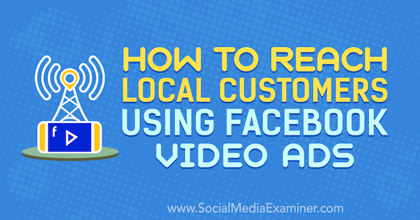 כיצד להגיע ללקוחות מקומיים באמצעות מודעות וידאו בפייסבוק מאת גאווין בל בבודק המדיה החברתית.